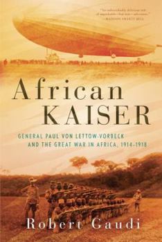 Hardcover African Kaiser: General Paul Von Lettow-Vorbeck and the Great War in Africa, 1914-1918 Book