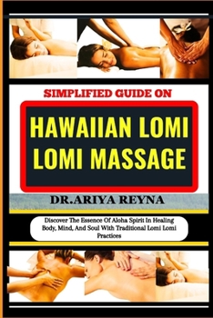 SIMPLIFIED GUIDE ON HAWAIIAN LOMI LOMI MASSAGE: Discover The Essence Of Aloha Spirit In Healing Body, Mind, And Soul With Traditional Lomi Lomi Practices B0CP8F7172 Book Cover