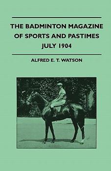 The Badminton Magazine of Sports and Pastimes - July 1904 - Containing Chapters on: Royal Homes of Sport, Golf for Ladies, University Cricket and Recent Developments of Polo