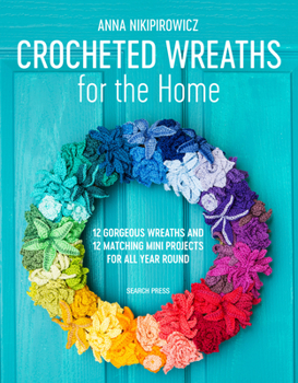 Paperback Crocheted Wreaths for the Home: 12 Gorgeous Wreaths and 12 Matching Mini Projects for All Year Round Book