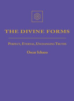 Divine Forms : Perfect, Eternal, Unchanging Truths