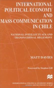 Hardcover International Political Economy and Mass Communication in Chile: National Intellectuals and Transnational Hegemony Book