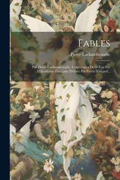 Fables: Par Pierre Lachambeaudie. Couronnées Deux Fois Par L"académie Française Préface Par Pierre Vinçard... (French Edition)