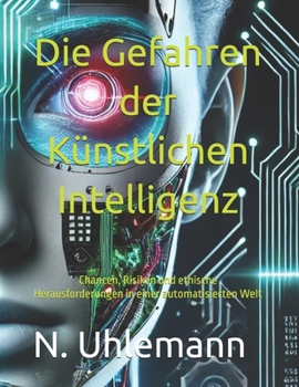 Die Gefahren der Künstlichen Intelligenz: Chancen, Risiken und ethische Herausforderungen in einer automatisierten Welt (German Edition)