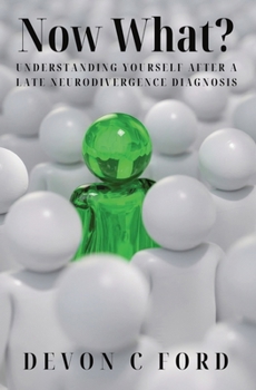 Now What?: Understanding Yourself After A Late Neurodivergence Diagnosis