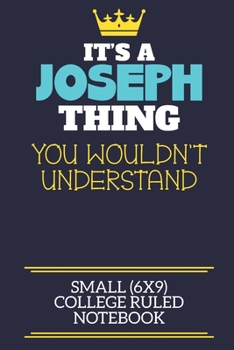It's A Joseph Thing You Wouldn't Understand Small (6x9) College Ruled Notebook: A cute book to write in for any book lovers, doodle writers and budding authors!