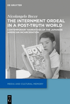 The Internment Ordeal in a Post-Truth World: Contemporary Narratives of the Japanese American Incarceration (Media and Cultural Memory)