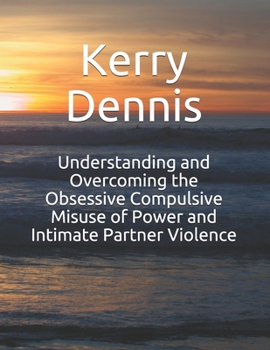 Paperback Understanding and Overcoming the Obsessive Compulsive Misuse of Power and Intimate Partner Violence Book