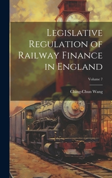 Hardcover Legislative Regulation of Railway Finance in England; Volume 7 Book