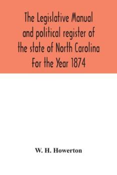 The Legislative Manual And Political Register Of The State Of North Carolina: For The Year 1874