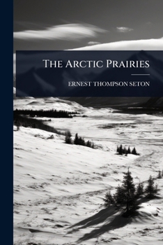 The Arctic Prairies: A Canoe Journey of 2,000 Miles in Search of the Caribou, Being the Account of a Voyage to the Region North of Aylmer Lake
