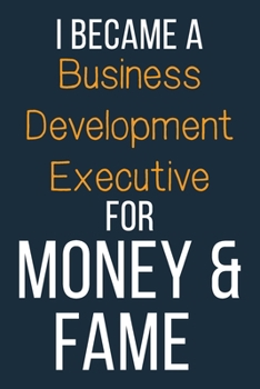 I Became A Business Development Executive For Money & Fame: Funny Gift Idea For Coworker, Boss & Friend | Blank Lined Journal