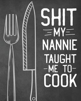 Shit My Nannie Taught Me To Cook: Personalized Blank Cookbook and Custom Recipe Journal to Write in Cute Gift for Women Mom Wife: Funny Keepsake Gag Gift