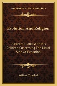 Evolution And Religion: A Parent's Talks With His Children Concerning The Moral Side Of Evolution