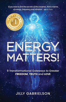 Energy Matters!: 9 Transformational Gateways to Greater Freedom, Truth and Love