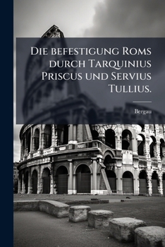 Paperback Die befestigung Roms durch Tarquinius Priscus und Servius Tullius. [German] Book