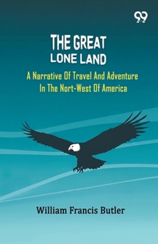 The Great Lone Land: A Narrative Of Travel And Adventure In The Nort-West Of America