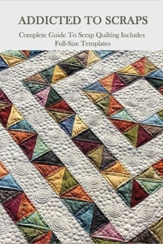 Paperback Addicted To Scraps: Complete Guide To Scrap Quilting Includes Full-Size Templates: Learn To Quilt Book