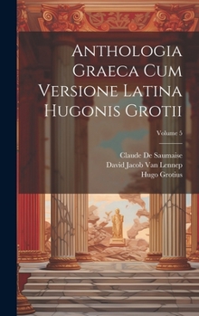 Hardcover Anthologia Graeca Cum Versione Latina Hugonis Grotii; Volume 5 [Latin] Book