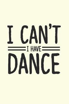 I Can't I Have Dance: Gag Blank Lined Notebook for Dancers - 6x9 Inch - 120 Pages
