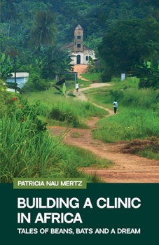 Building a Clinic in Africa: Tales of Beans, Bats, and a Dream