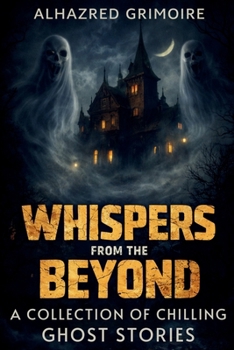 Whispers from the Beyond: A Collection of Chilling Ghost Stories (Mysteries of Tradition: Uncovering the Origins of Iconic Celebrations and Holidays)