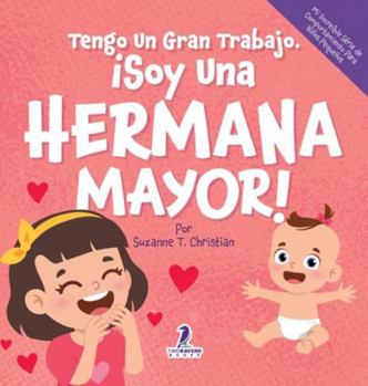 Tengo Un Gran Trabajo. ¡Soy Una Hermana Mayor!: Un Libro Infantil Con Mensajes Positivos Sobre La Llegada De Un Hermanito O Hermanita (2-4 Años) (Mi ... Para Niños Pequeños) (Spanish Edition)
