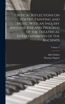 Hardcover Critical Reflections on Poetry, Painting and Music. With an Inquiry Into the Rise and Progress of the Theatrical Entertainments of the Ancients; Volum Book