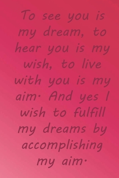 Paperback To see you is my dream, to hear you is my wish, to live with you is my aim. And yes I wish to fulfill my dreams by accomplishing my aim.: Valentine Da Book