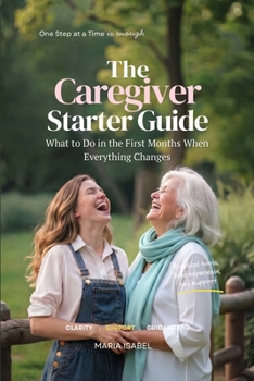 Paperback The Caregiver Starter Guide: What to Do in the First Months of Caregiving When Everything Changes (Includes 7 Printable Tools) Book