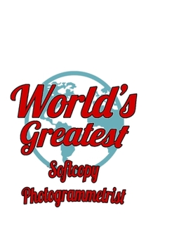 World's Greatest Softcopy Photogrammetrist: Best Softcopy Photogrammetrist Notebook, Journal Gift, Diary, Doodle Gift or Notebook | 6 x 9 Compact Size- 109 Blank Lined Pages