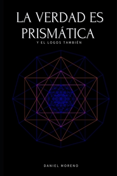 LA VERDAD ES PRISMÁTICA: Y EL LOGOS TAMBIÉN (Spanish Edition)