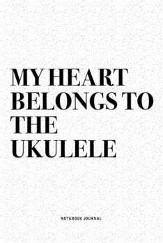 My Heart Belongs To The Ukulele: A 6x9 Inch Diary Notebook Journal With A Bold Text Font Slogan On A Matte Cover and 120 Blank Lined Pages Makes A Great Alternative To A Card