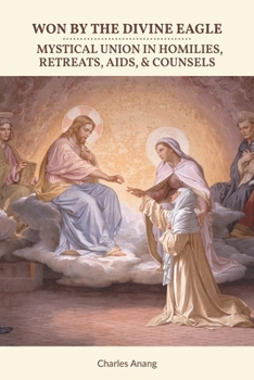 Paperback Won by the Divine Eagle: Mystical Union in Homilies, Retreats, Aids, & Counsels Book