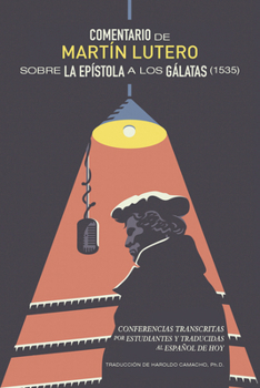 Comentario de Martín Lutero Sobre Epistola a Los Gálatas (1535): Conferencias Transcritas Por Estudiantes Y Traducidas Al Español de Hoy