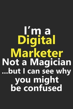 I’m a Digital Marketer Not A Magician But I Can See Why You Might Be Confused: Funny Social Media Internet SMMA Business CEO Entrepreneur Advertiser ... Diary Planner 6x9 Inches 120 Pages Gift