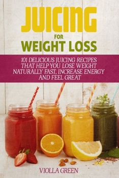 Paperback Juicing for Weight Loss: 101 Delicious Juicing Recipes That Help You Lose Weight Naturally Fast, Increase Energy and Feel Great Book