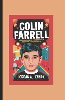 Colin Farrell: The Inspiring Story of a Boy from Dublin Who Became a Hollywood Star (Movie Star Biography Books for Kids)