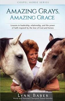 Paperback Amazing Grays, Amazing Grace: Lessons in Leadership, Relationship, and the Power of Faith Inspired by the Love of God and Horses Book