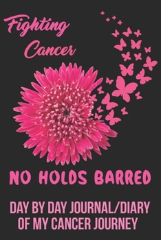 Paperback Fighting Cancer No Holds Barred Day by Day Journal/Diary of my Cancer Journey: All cancers - journal for all cancer Patients Book