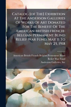 Catalog exhibition at the Anderson Galleries of works of art donated for the benefit of the American-British-French-Belgian Permanent Blind Relief War Fund, May 11 to May 25, 1918