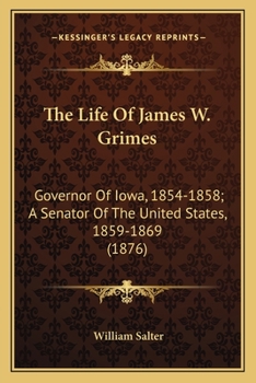 The Life of James W. Grimes: Governor of Iowa, 1854-1858; A Senator of the United States, 1859-1869 - Primary Source Edition
