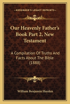 Paperback Our Heavenly Father's Book Part 2, New Testament: A Compilation Of Truths And Facts About The Bible (1888) Book