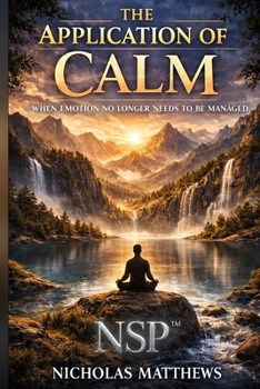 NSP™ THE APPLICATION OF CHANGE:: When Emotion No Longer Needs to Be Managed (THE APPLICATION SERIES A Trilogy That Ends the Need for Self-Help)