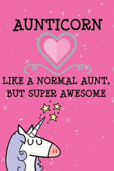 Aunticorn Like Normal Aunts But Super Awesome: Auntie Notebook Gift - Unicorn Aunt Gift for Auntie Gift, New Aunt Gifts, Funny Aunt Gifts, Auntie ... Niece, Aunty Gifts, Mothers Day, From Nephew