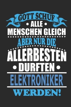 Gott schuf alle Menschen gleich aber nur die allerbesten durften Elektroniker werden: Notizbuch, Notizblock, 110 linierte Seiten, kann auch als ... bzw. Poster verwendet werden (German Edition)