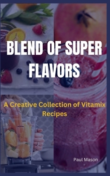 Paperback Blend of Super Flavors: A Creative Collection of Vitamix Recipes Book