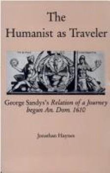 The Humanist As Traveler: George Sandys's Relation of a Journey Begun An. Dom. 1610