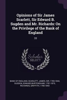 Paperback Opinions of Sir James Scarlett, Sir Edward B. Sugden and Mr. Richards: On the Privilege of the Bank of England: 33 Book