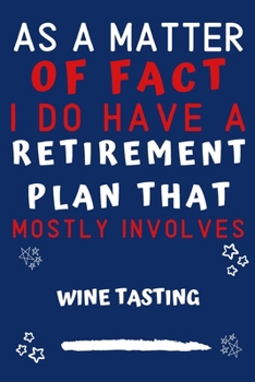As A Matter Of Fact I Do Have A Retirement Plan That Mostly Involves Wine: Perfect Wine Gift | Blank Lined Notebook Journal | 120 Pages 6 x 9 Format | Office Gag Humour and Banter